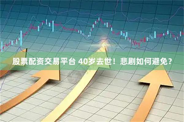股票配资交易平台 40岁去世！悲剧如何避免？
